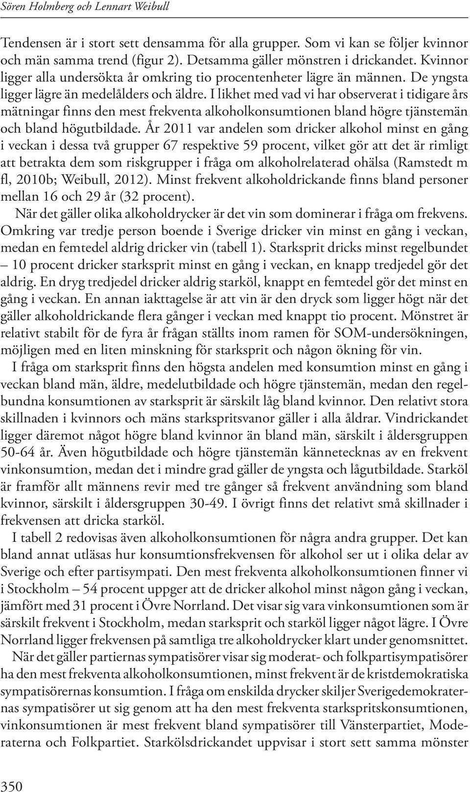 I likhet med vad vi har observerat i tidigare års mätningar finns den mest frekventa alkoholkonsumtionen bland högre tjänstemän och bland högutbildade.