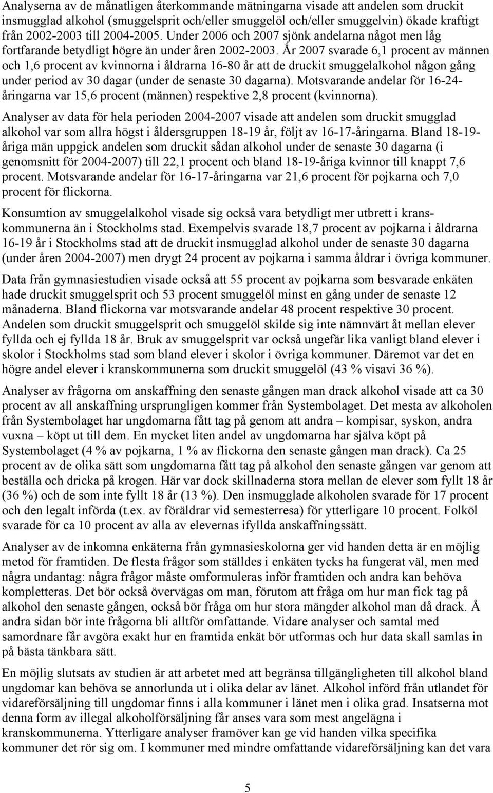 År 2007 svarade 6,1 procent av männen och 1,6 procent av kvinnorna i åldrarna 16-80 år att de druckit smuggelalkohol någon gång under period av 30 dagar (under de senaste 30 dagarna).