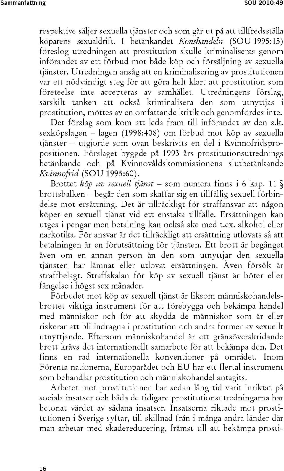 Utredningen ansåg att en kriminalisering av prostitutionen var ett nödvändigt steg för att göra helt klart att prostitution som företeelse inte accepteras av samhället.