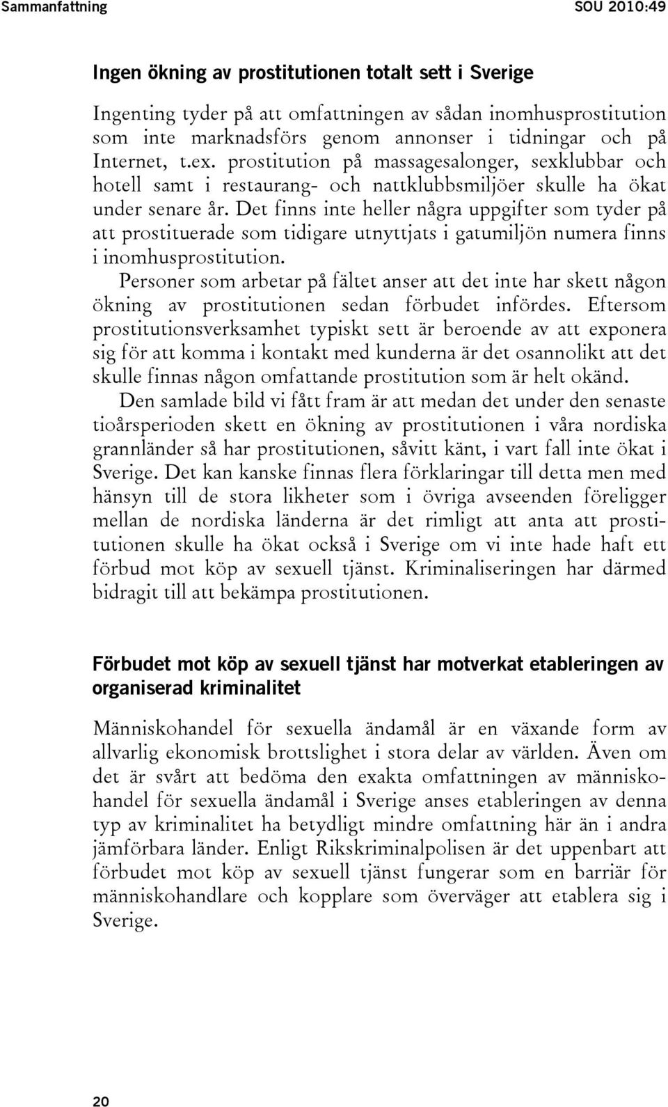 Det finns inte heller några uppgifter som tyder på att prostituerade som tidigare utnyttjats i gatumiljön numera finns i inomhusprostitution.