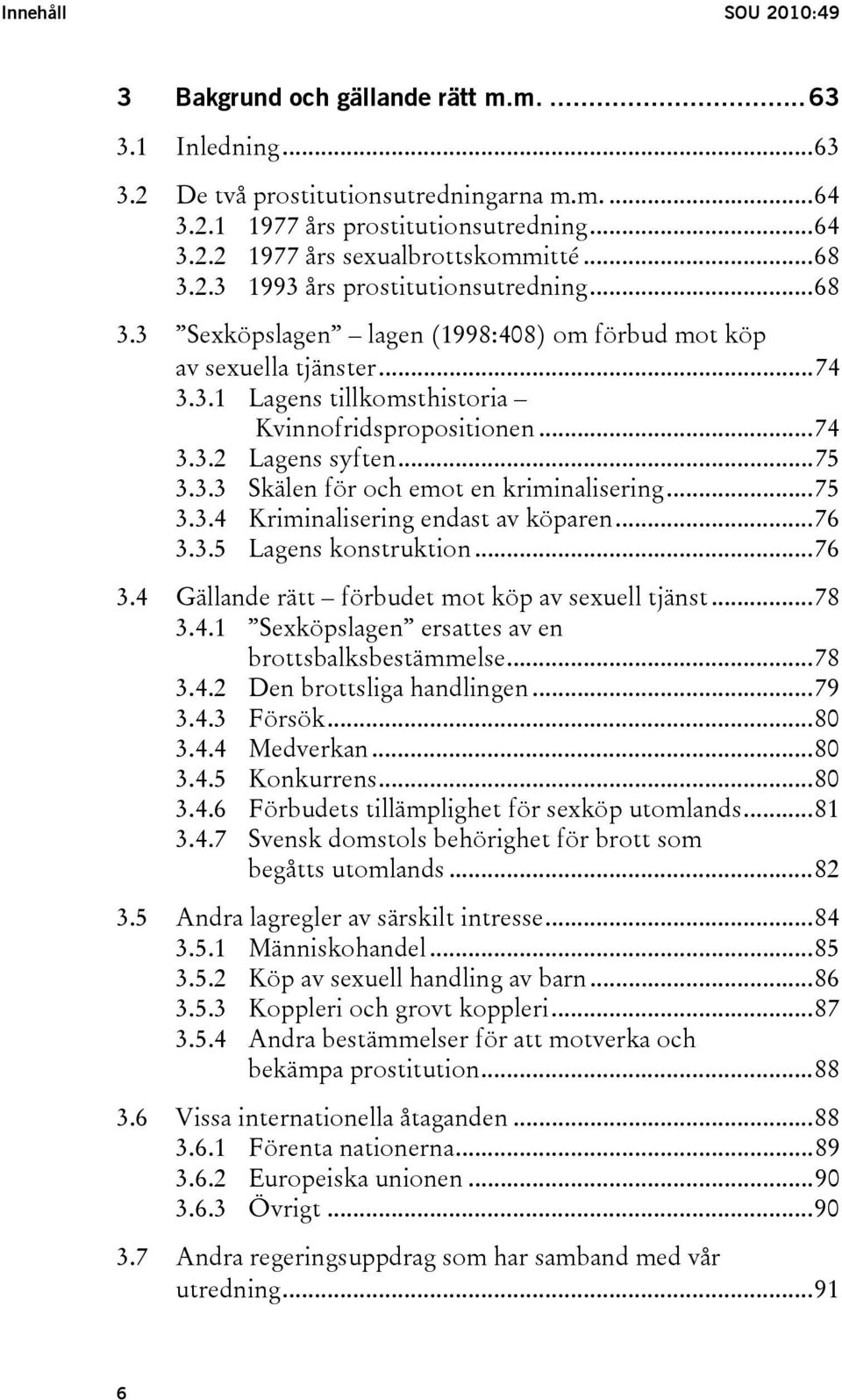 ..75 3.3.3 Skälen för och emot en kriminalisering...75 3.3.4 Kriminalisering endast av köparen...76 3.3.5 Lagens konstruktion...76 3.4 Gällande rätt förbudet mot köp av sexuell tjänst...78 3.4.1 Sexköpslagen ersattes av en brottsbalksbestämmelse.