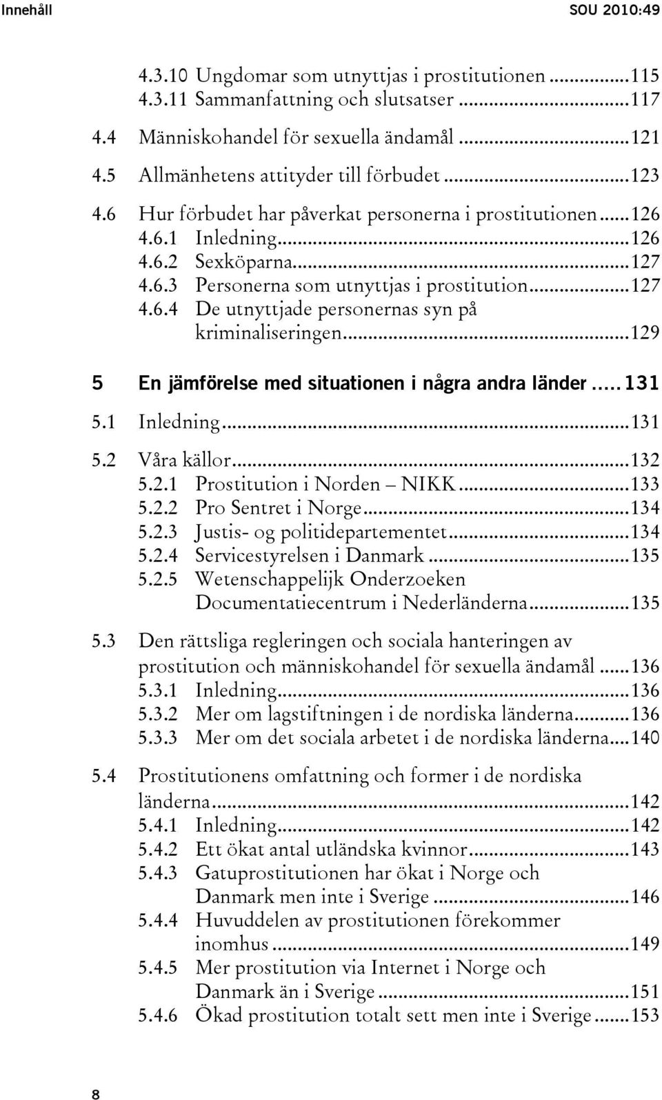 ..127 4.6.4 De utnyttjade personernas syn på kriminaliseringen...129 5 En jämförelse med situationen i några andra länder...131 5.1 Inledning...131 5.2 Våra källor...132 5.2.1 Prostitution i Norden NIKK.