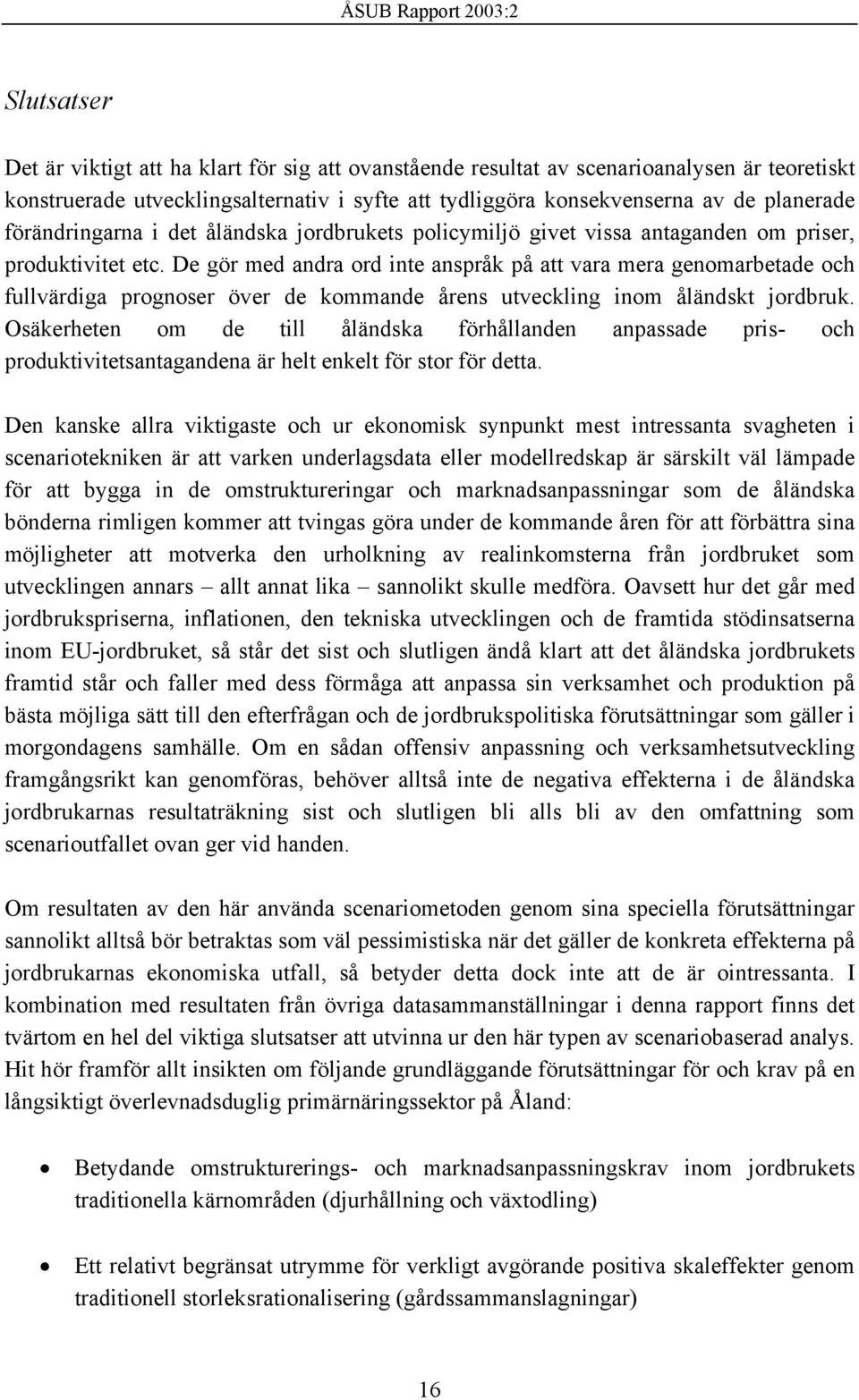 De gör med andra ord inte anspråk på att vara mera genomarbetade och fullvärdiga prognoser över de kommande årens utveckling inom åländskt jordbruk.