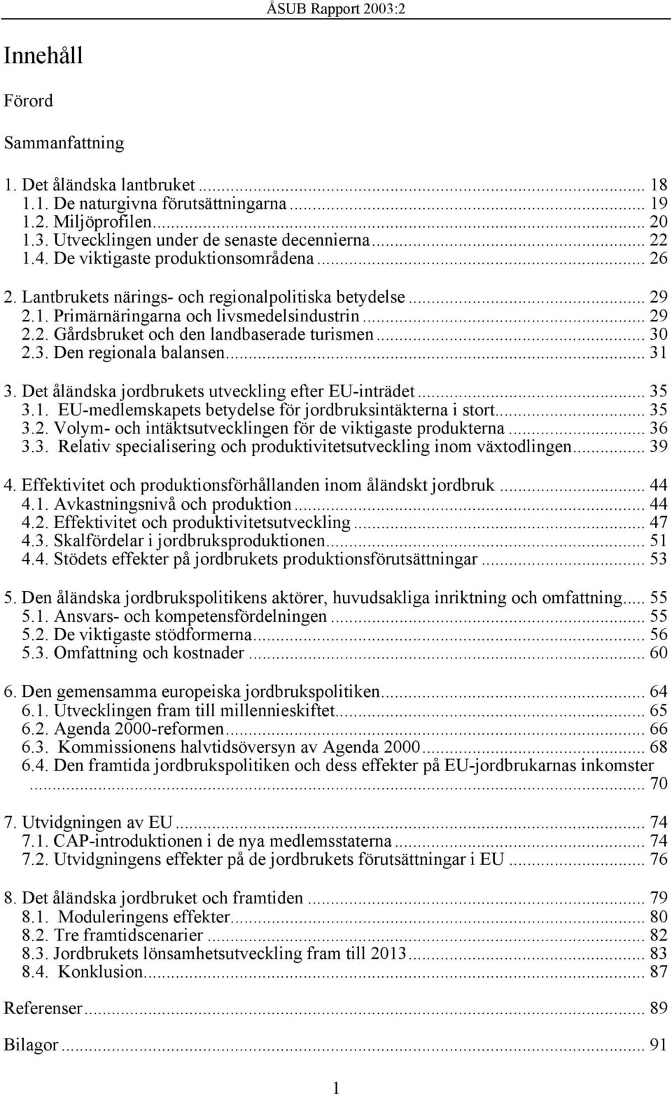 .. 30 2.3. Den regionala balansen... 31 3. Det åländska jordbrukets utveckling efter EU-inträdet... 35 3.1. EU-medlemskapets betydelse för jordbruksintäkterna i stort... 35 3.2. Volym- och intäktsutvecklingen för de viktigaste produkterna.