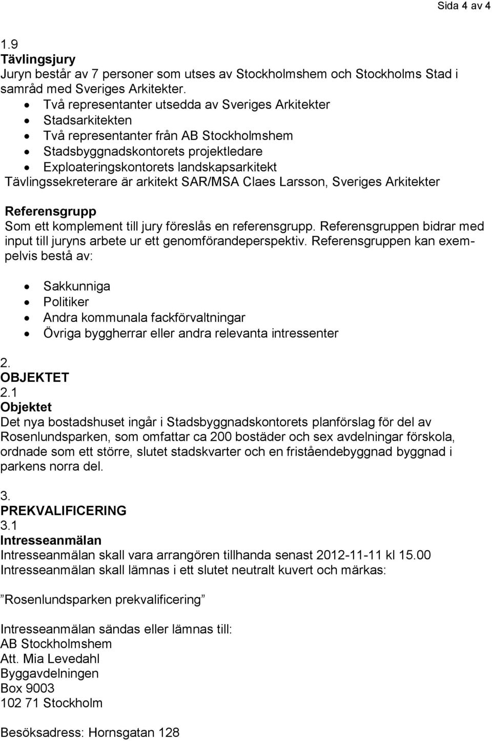 Tävlingssekreterare är arkitekt SAR/MSA Claes Larsson, Sveriges Arkitekter Referensgrupp Som ett komplement till jury föreslås en referensgrupp.