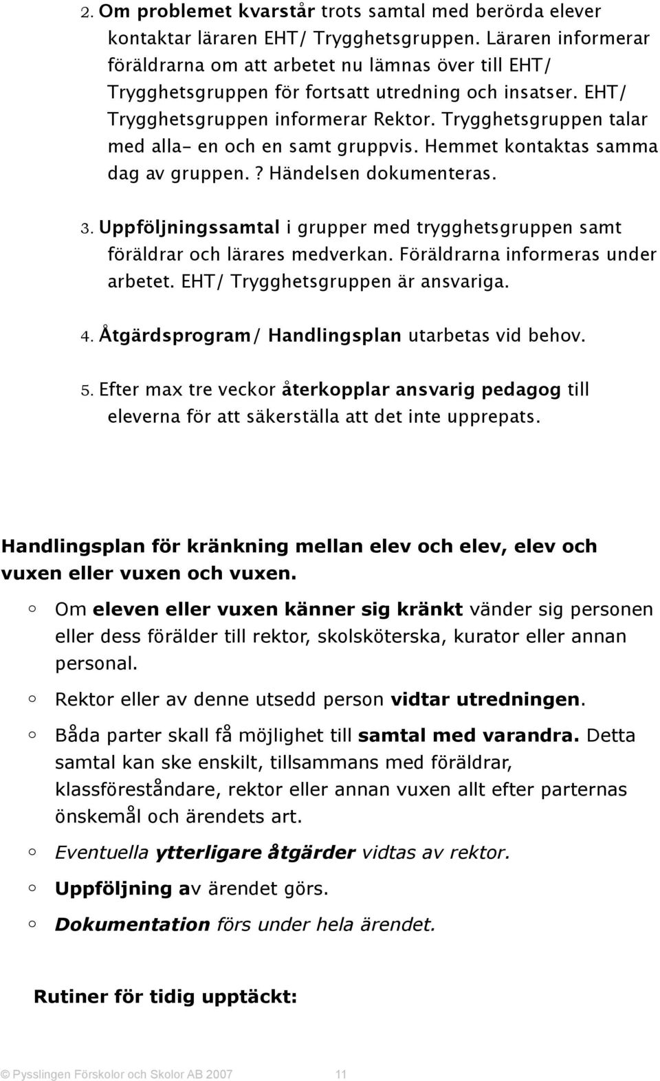 Trygghetsgruppen talar med alla- en och en samt gruppvis. Hemmet kontaktas samma dag av gruppen.? Händelsen dokumenteras. 3.