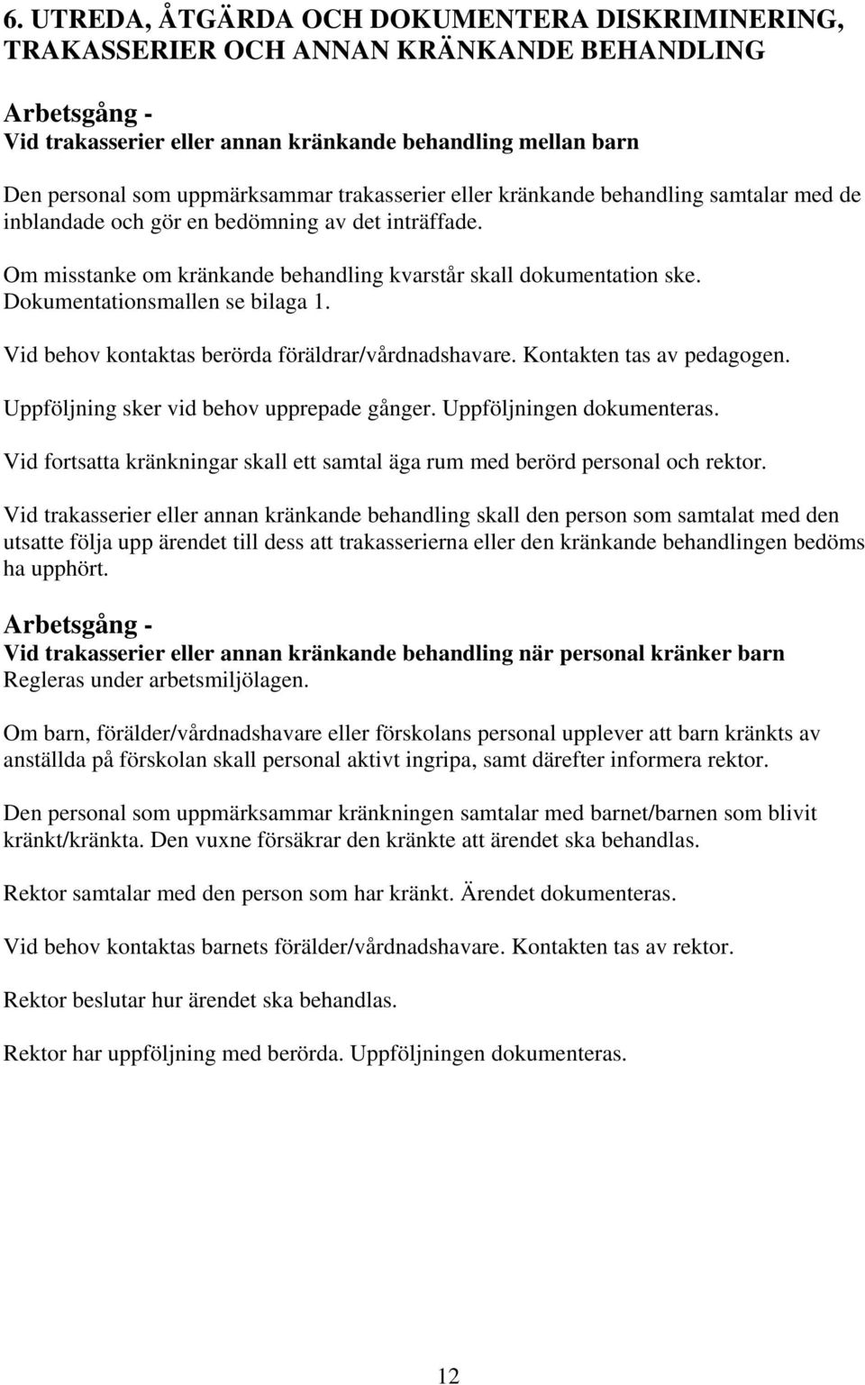 Dokumentationsmallen se bilaga 1. Vid behov kontaktas berörda föräldrar/vårdnadshavare. Kontakten tas av pedagogen. Uppföljning sker vid behov upprepade gånger. Uppföljningen dokumenteras.