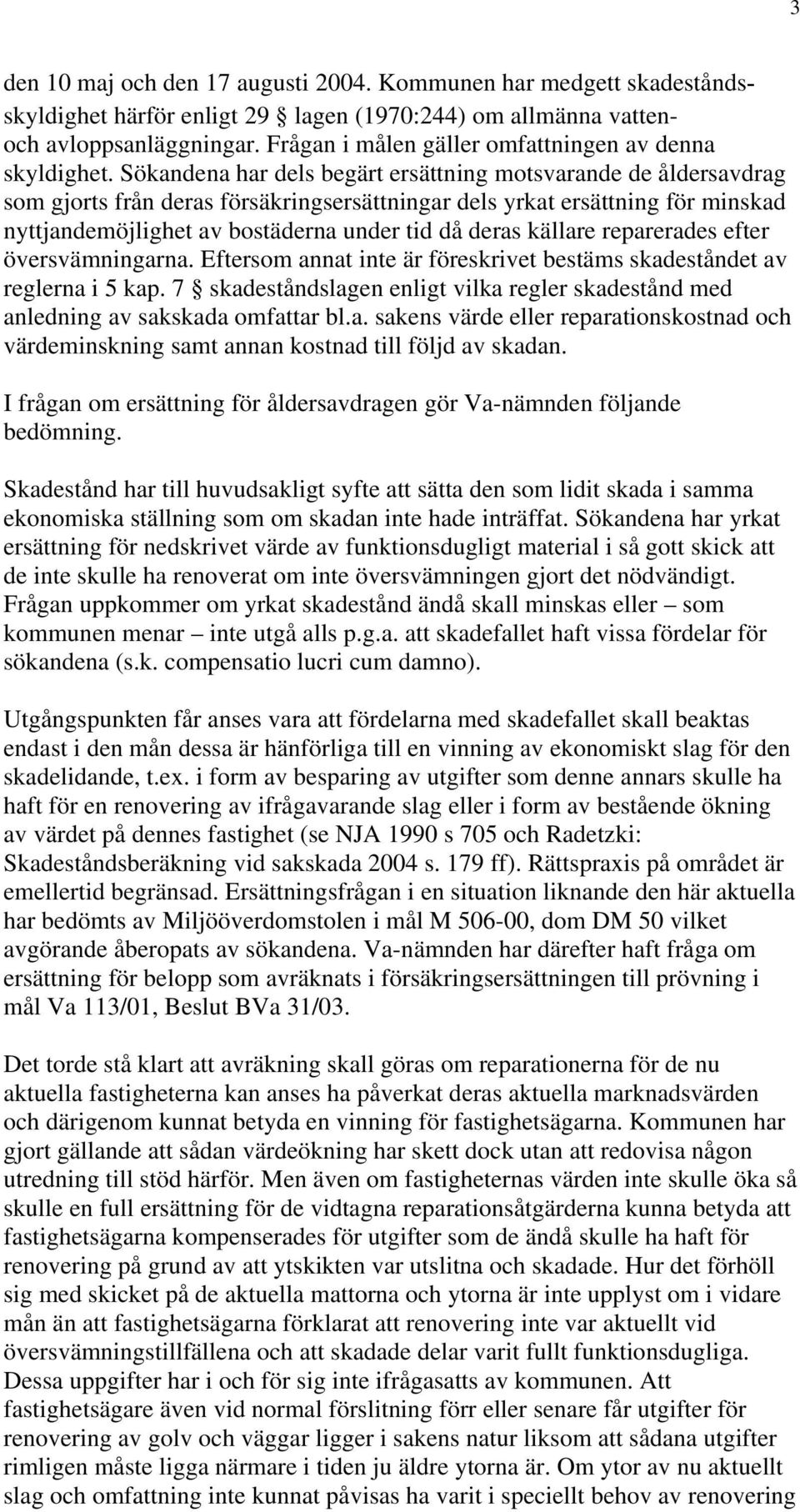 Sökandena har dels begärt ersättning motsvarande de åldersavdrag som gjorts från deras försäkringsersättningar dels yrkat ersättning för minskad nyttjandemöjlighet av bostäderna under tid då deras