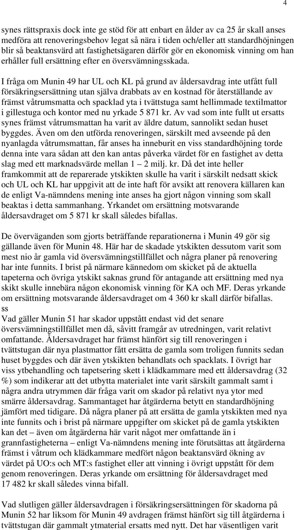 I fråga om Munin 49 har UL och KL på grund av åldersavdrag inte utfått full försäkringsersättning utan själva drabbats av en kostnad för återställande av främst våtrumsmatta och spacklad yta i