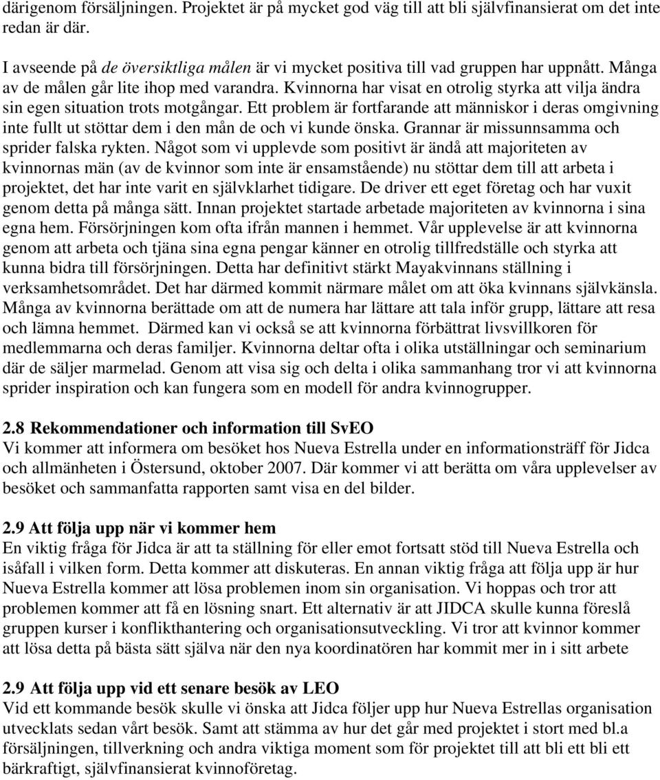 Ett problem är fortfarande att människor i deras omgivning inte fullt ut stöttar dem i den mån de och vi kunde önska. Grannar är missunnsamma och sprider falska rykten.