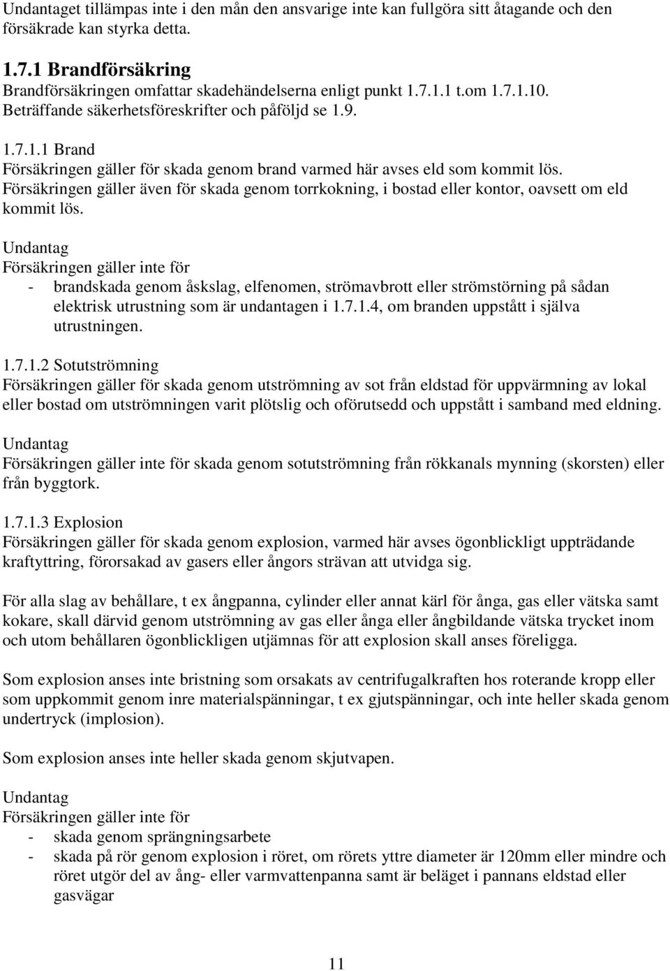 Försäkringen gäller även för skada genom torrkokning, i bostad eller kontor, oavsett om eld kommit lös.