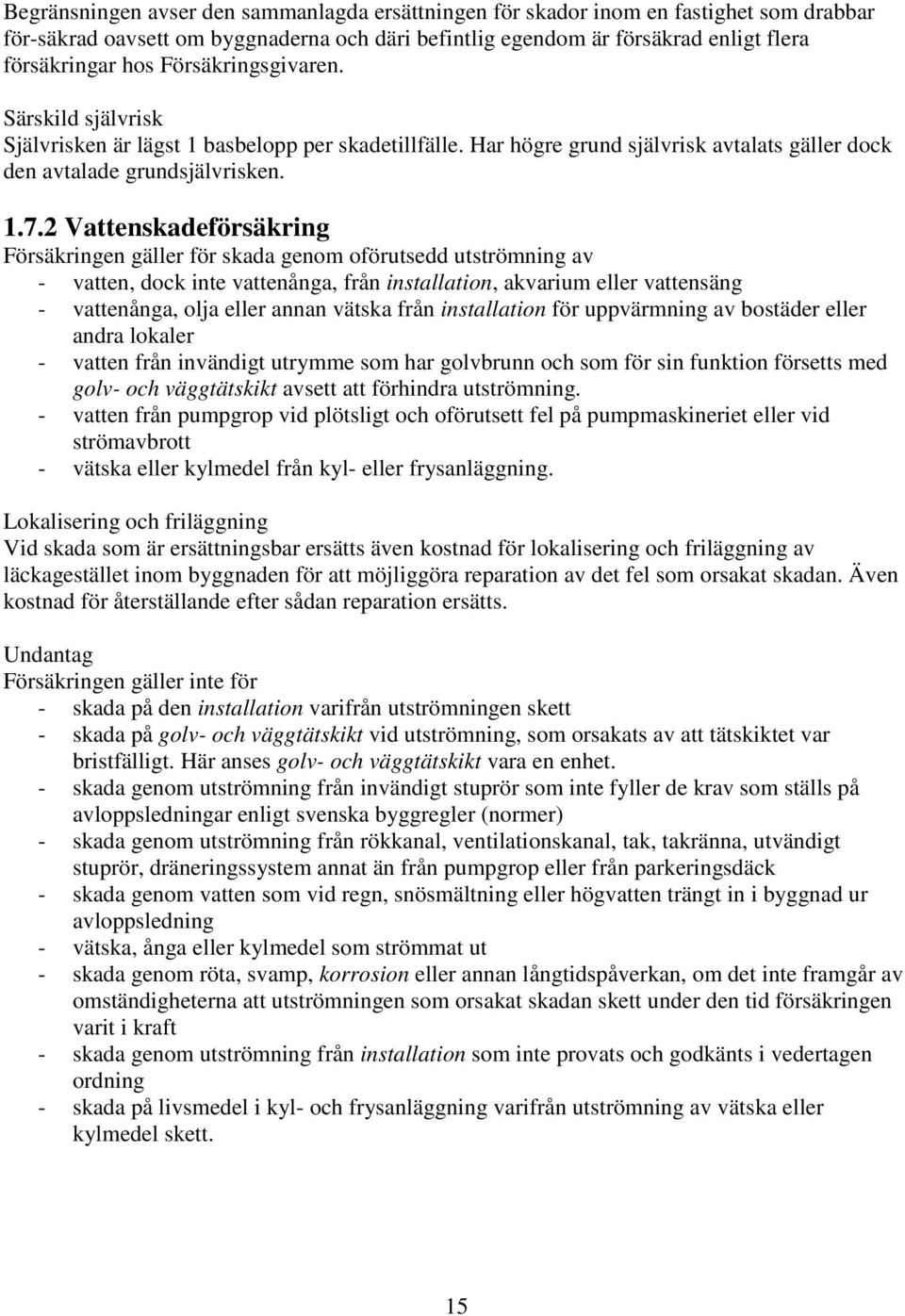 2 Vattenskadeförsäkring Försäkringen gäller för skada genom oförutsedd utströmning av - vatten, dock inte vattenånga, från installation, akvarium eller vattensäng - vattenånga, olja eller annan