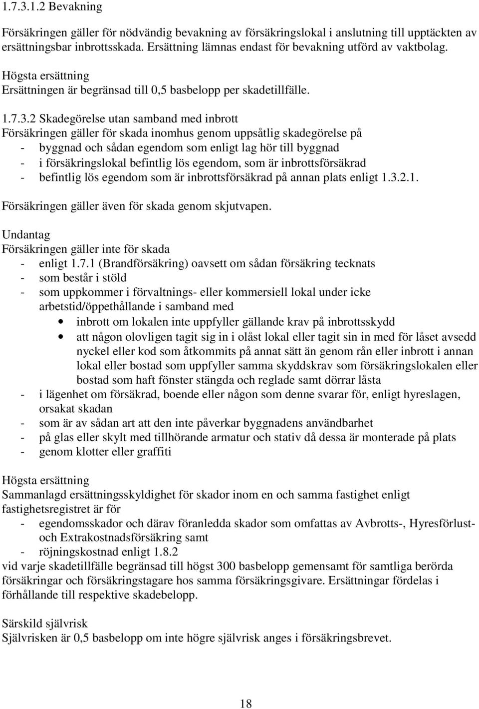 2 Skadegörelse utan samband med inbrott Försäkringen gäller för skada inomhus genom uppsåtlig skadegörelse på - byggnad och sådan egendom som enligt lag hör till byggnad - i försäkringslokal