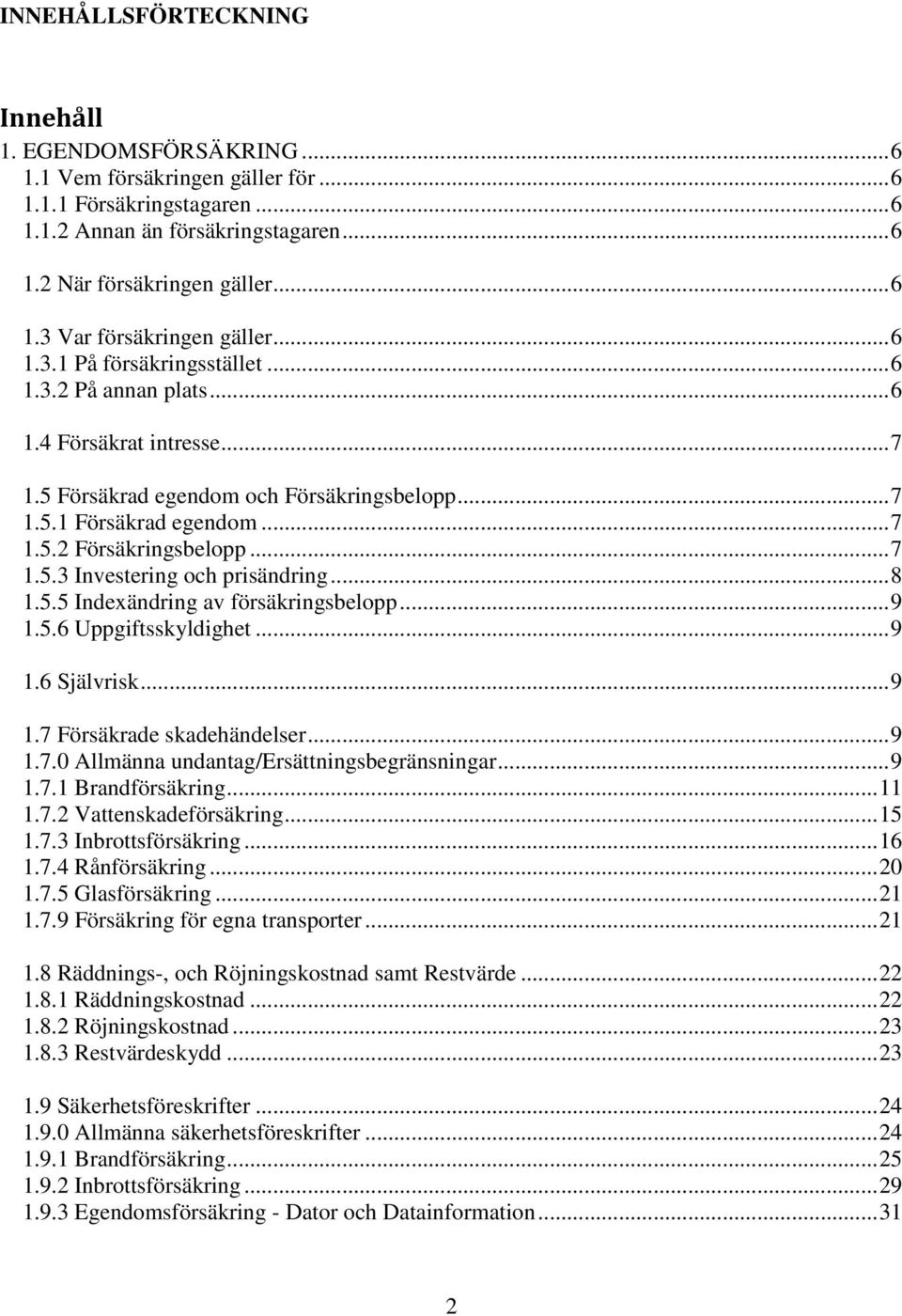 .. 8 1.5.5 Indexändring av försäkringsbelopp... 9 1.5.6 Uppgiftsskyldighet... 9 1.6 Självrisk... 9 1.7 Försäkrade skadehändelser... 9 1.7.0 Allmänna undantag/ersättningsbegränsningar... 9 1.7.1 Brandförsäkring.