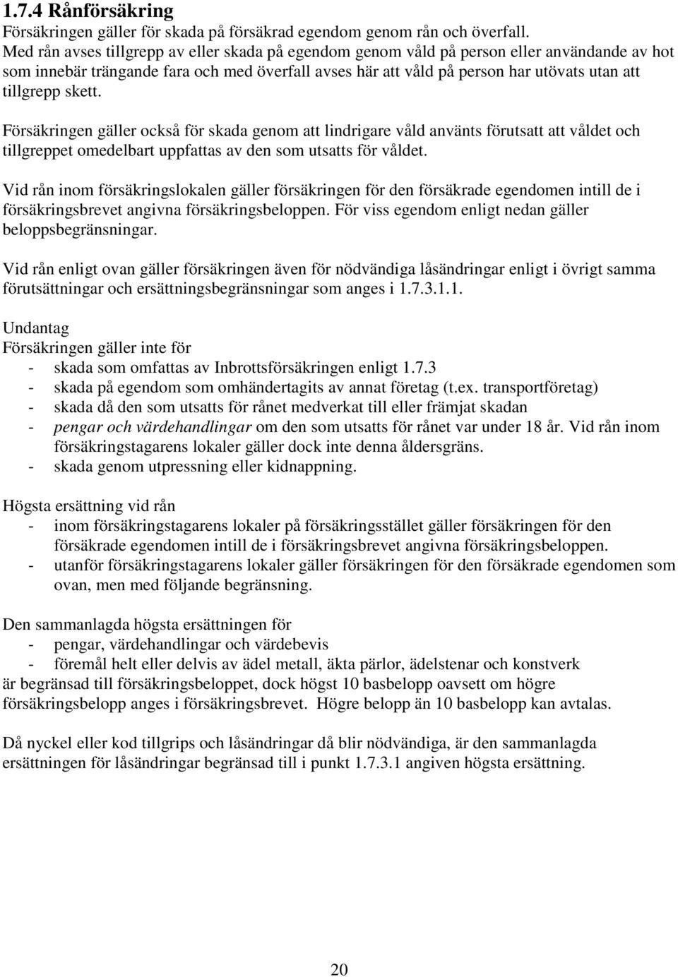 skett. Försäkringen gäller också för skada genom att lindrigare våld använts förutsatt att våldet och tillgreppet omedelbart uppfattas av den som utsatts för våldet.