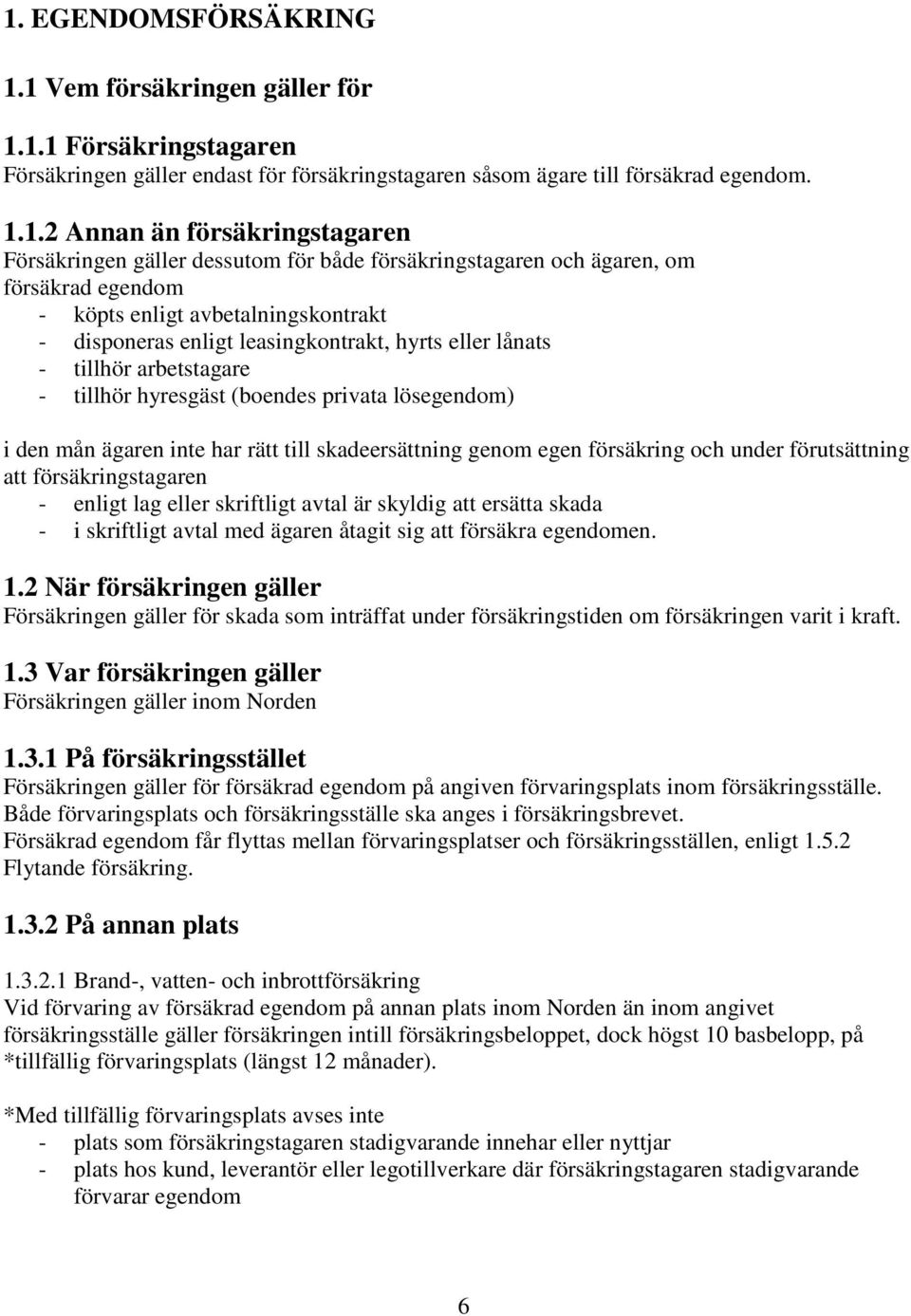 arbetstagare - tillhör hyresgäst (boendes privata lösegendom) i den mån ägaren inte har rätt till skadeersättning genom egen försäkring och under förutsättning att försäkringstagaren - enligt lag