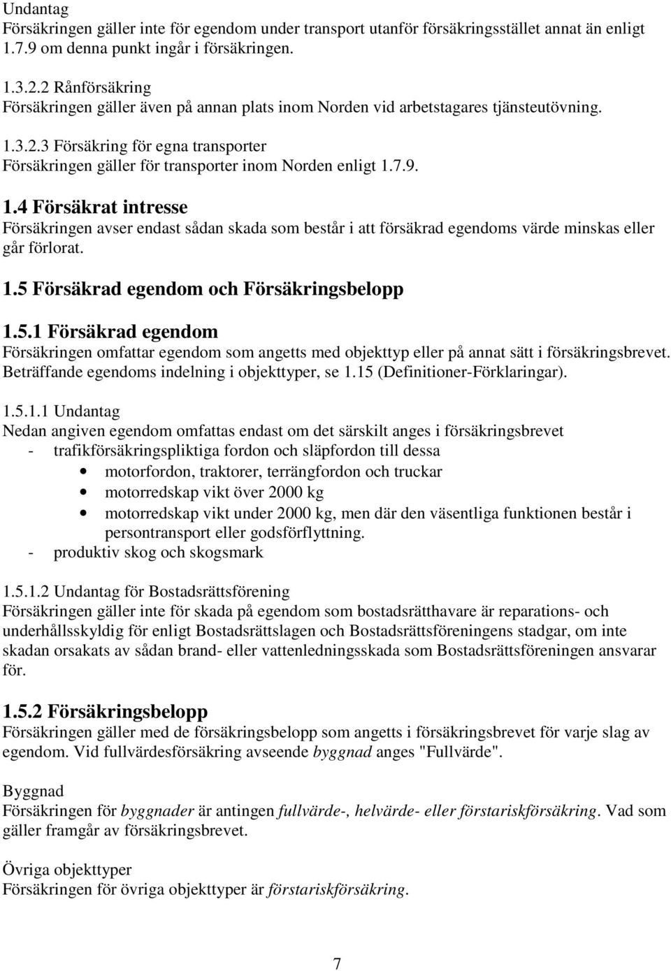 7.9. 1.4 Försäkrat intresse Försäkringen avser endast sådan skada som består i att försäkrad egendoms värde minskas eller går förlorat. 1.5 