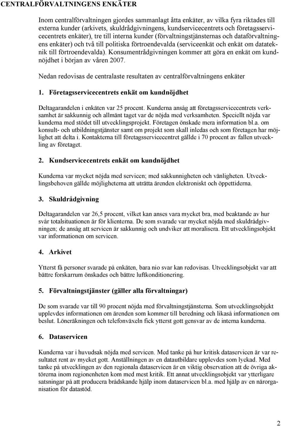 förtroendevalda). Konsumentrådgivningen kommer att göra en enkät om kundnöjdhet i början av våren 2007. Nedan redovisas de centralaste resultaten av centralförvaltningens enkäter 1.