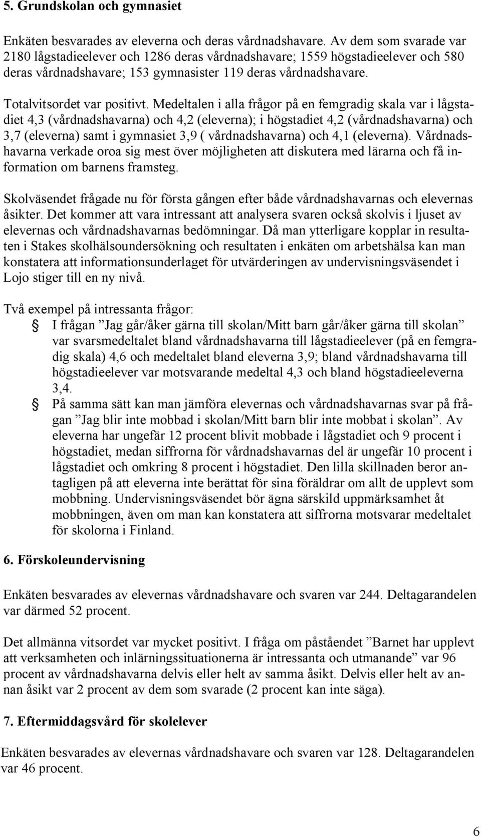 Medeltalen i alla frågor på en femgradig skala var i lågstadiet 4,3 (vårdnadshavarna) och 4,2 (eleverna); i högstadiet 4,2 (vårdnadshavarna) och 3,7 (eleverna) samt i gymnasiet 3,9 ( vårdnadshavarna)