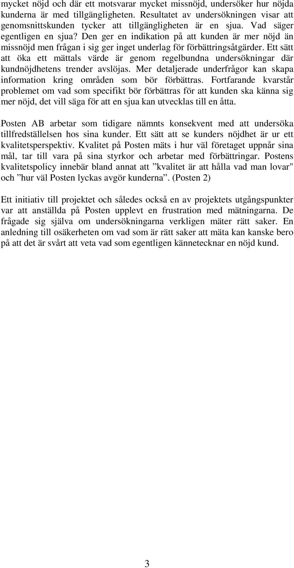 Den ger en indikation på att kunden är mer nöjd än missnöjd men frågan i sig ger inget underlag för förbättringsåtgärder.