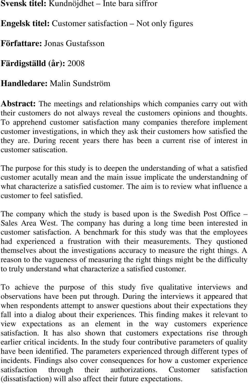 To apprehend customer satisfaction many companies therefore implement customer investigations, in which they ask their customers how satisfied the they are.