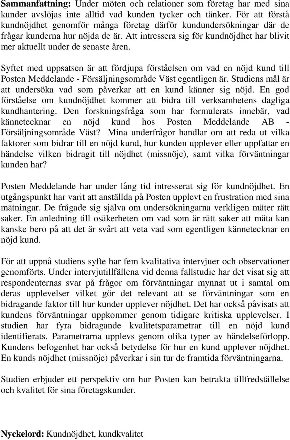 Syftet med uppsatsen är att fördjupa förståelsen om vad en nöjd kund till Posten Meddelande - Försäljningsområde Väst egentligen är.