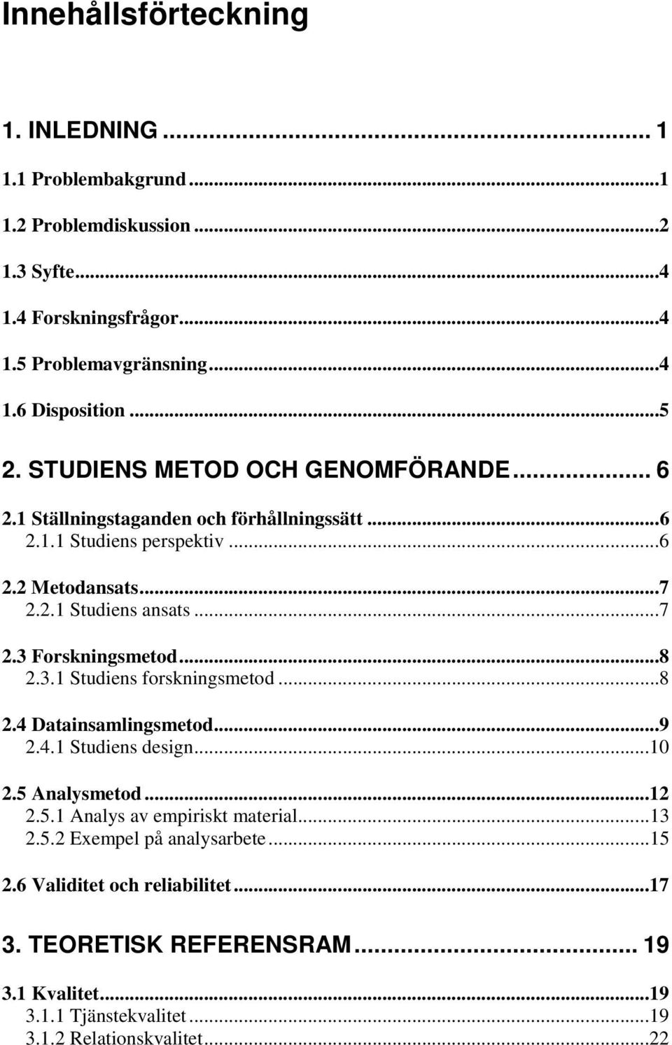 ..8 2.3.1 Studiens forskningsmetod...8 2.4 Datainsamlingsmetod...9 2.4.1 Studiens design...10 2.5 Analysmetod...12 2.5.1 Analys av empiriskt material...13 2.5.2 Exempel på analysarbete.