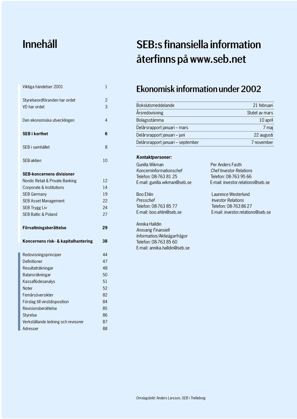 Private Banking 12 Corporate & Institutions 14 SEB Germany 19 SEB Asset Management 22 SEB Trygg Liv 24 SEB Baltic & Poland 27 Förvaltningsberättelse 29 Koncernens risk- & kapitalhantering 38