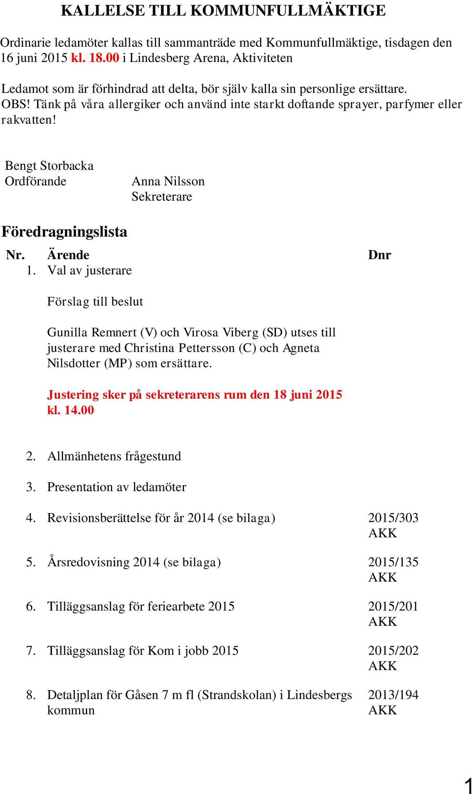 Tänk på våra allergiker och använd inte starkt doftande sprayer, parfymer eller rakvatten! Bengt Storbacka Ordförande Anna Nilsson Sekreterare Föredragningslista Nr. Ärende Dnr 1.