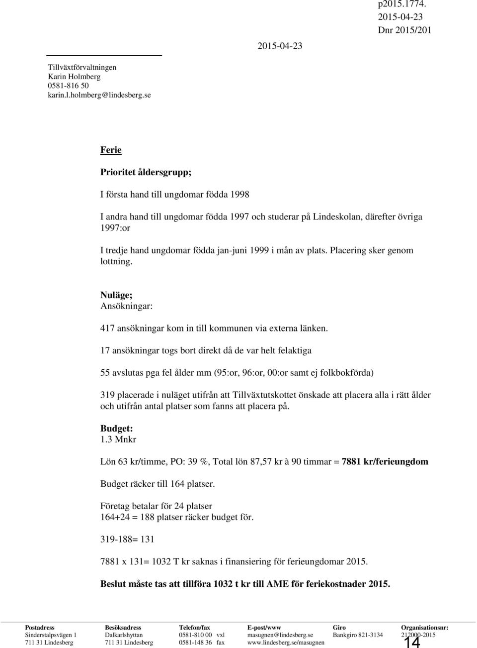 1999 i mån av plats. Placering sker genom lottning. Nuläge; Ansökningar: 417 ansökningar kom in till kommunen via externa länken.