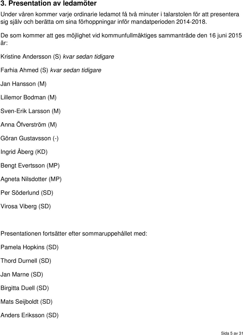 De som kommer att ges möjlighet vid kommunfullmäktiges sammanträde den 16 juni 2015 är: Kristine Andersson (S) kvar sedan tidigare Farhia Ahmed (S) kvar sedan tidigare Jan Hansson (M)