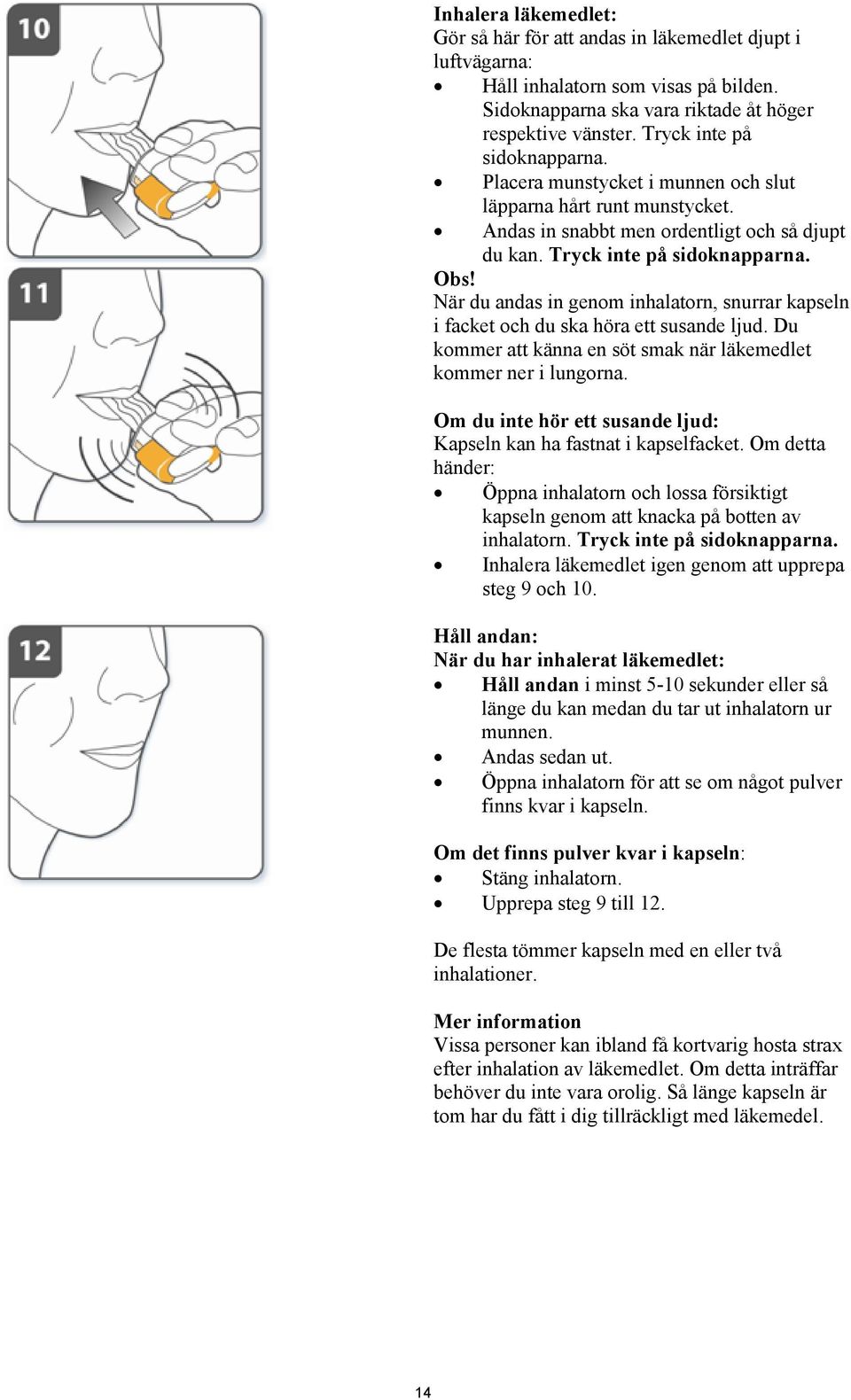 När du andas in genom inhalatorn, snurrar kapseln i facket och du ska höra ett susande ljud. Du kommer att känna en söt smak när läkemedlet kommer ner i lungorna.