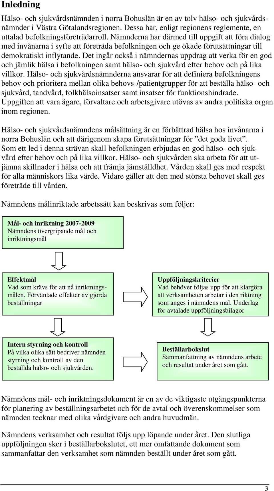 Nämnderna har därmed till uppgift att föra dialog med invånarna i syfte att företräda befolkningen och ge ökade förutsättningar till demokratiskt inflytande.