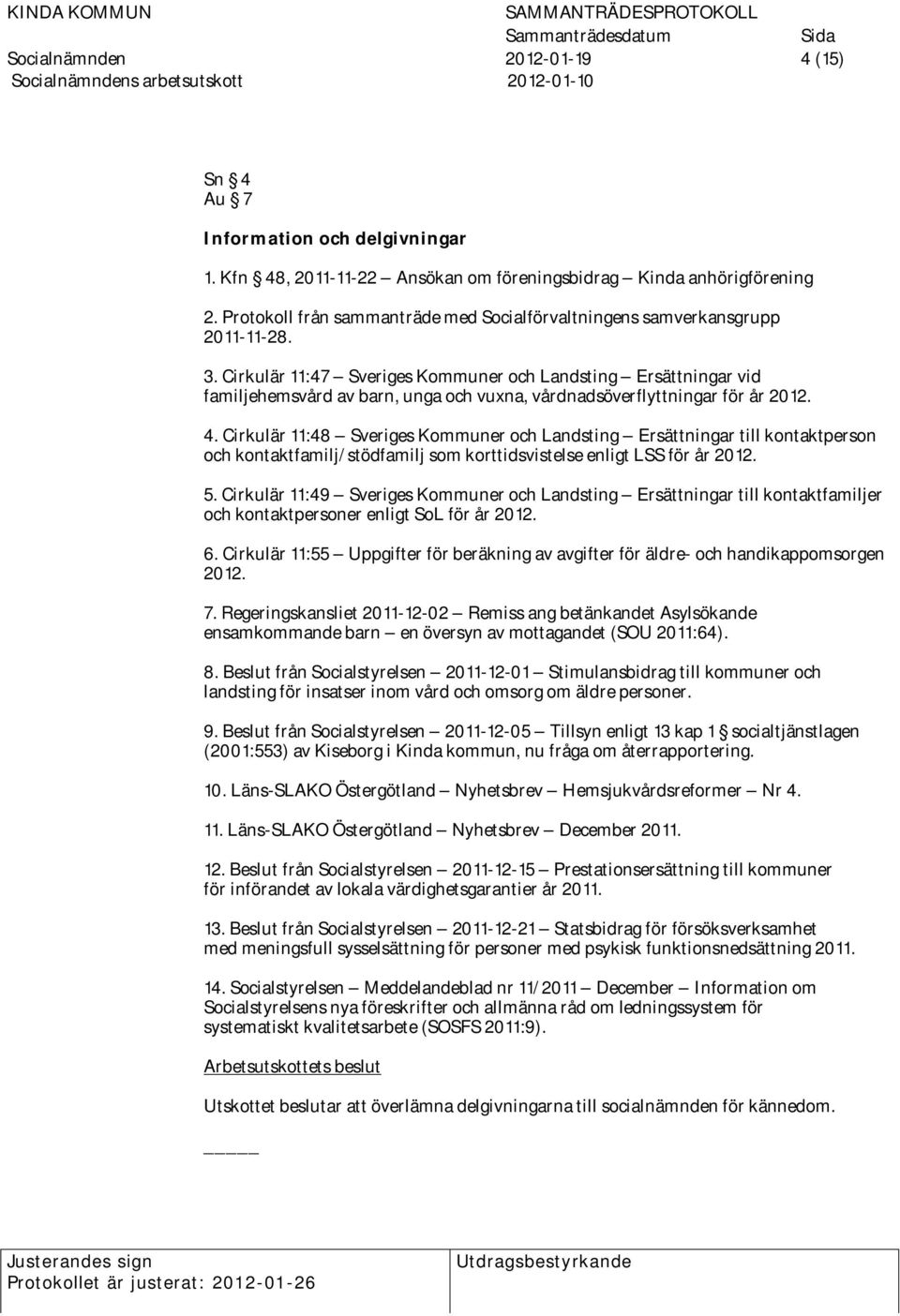 Cirkulär 11:47 Sveriges Kommuner och Landsting Ersättningar vid familjehemsvård av barn, unga och vuxna, vårdnadsöverflyttningar för år 2012. 4.