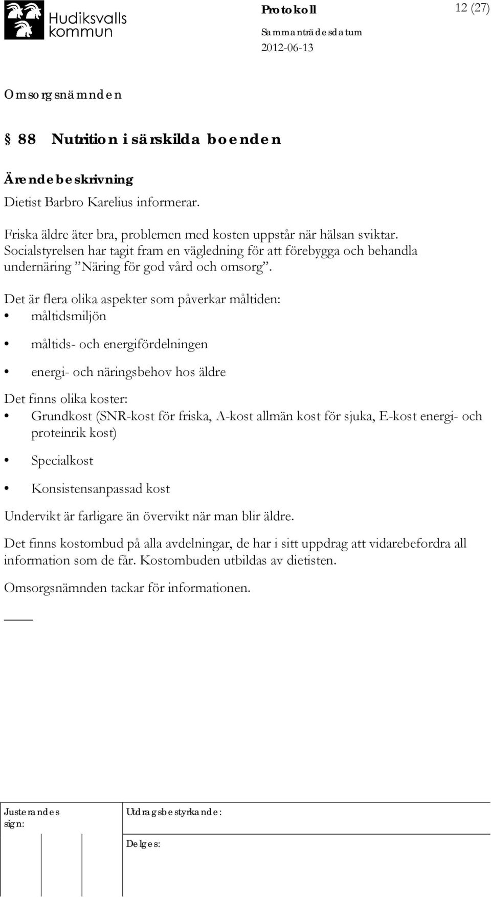 Det är flera olika aspekter som påverkar måltiden: måltidsmiljön måltids- och energifördelningen energi- och näringsbehov hos äldre Det finns olika koster: Grundkost (SNR-kost för friska, A-kost