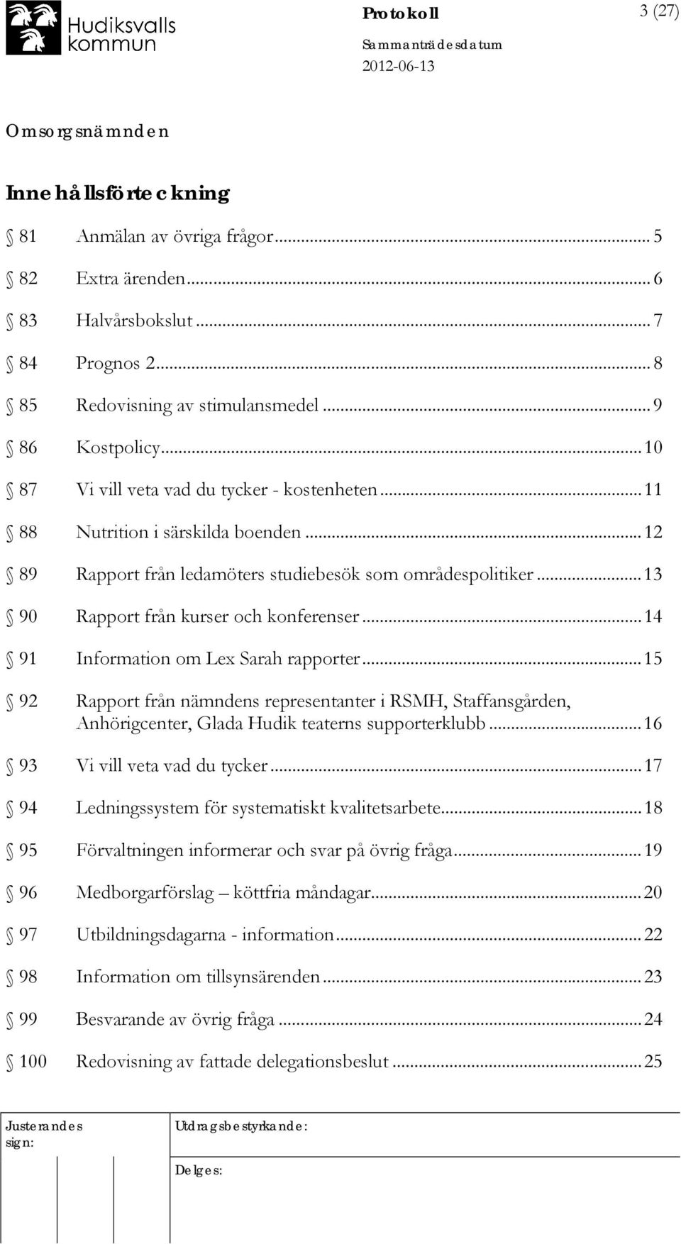 ..14 91 Information om Lex Sarah rapporter...15 92 Rapport från nämndens representanter i RSMH, Staffansgården, Anhörigcenter, Glada Hudik teaterns supporterklubb...16 93 Vi vill veta vad du tycker.