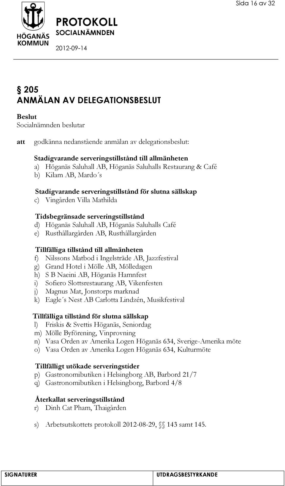 Café e) Rusthållargården AB, Rusthållargården Tillfälliga tillstånd till allmänheten f) Nilssons Matbod i Ingelsträde AB, Jazzfestival g) Grand Hotel i Mölle AB, Mölledagen h) S B Naeini AB, Höganäs