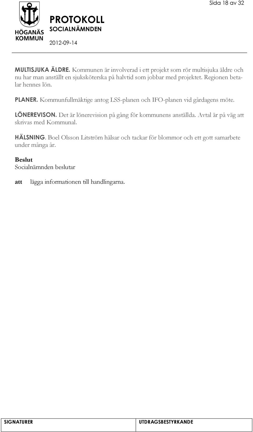 projektet. Regionen betalar hennes lön. PLANER. Kommunfullmäktige antog LSS-planen och IFO-planen vid gårdagens möte. LÖNEREVISON.