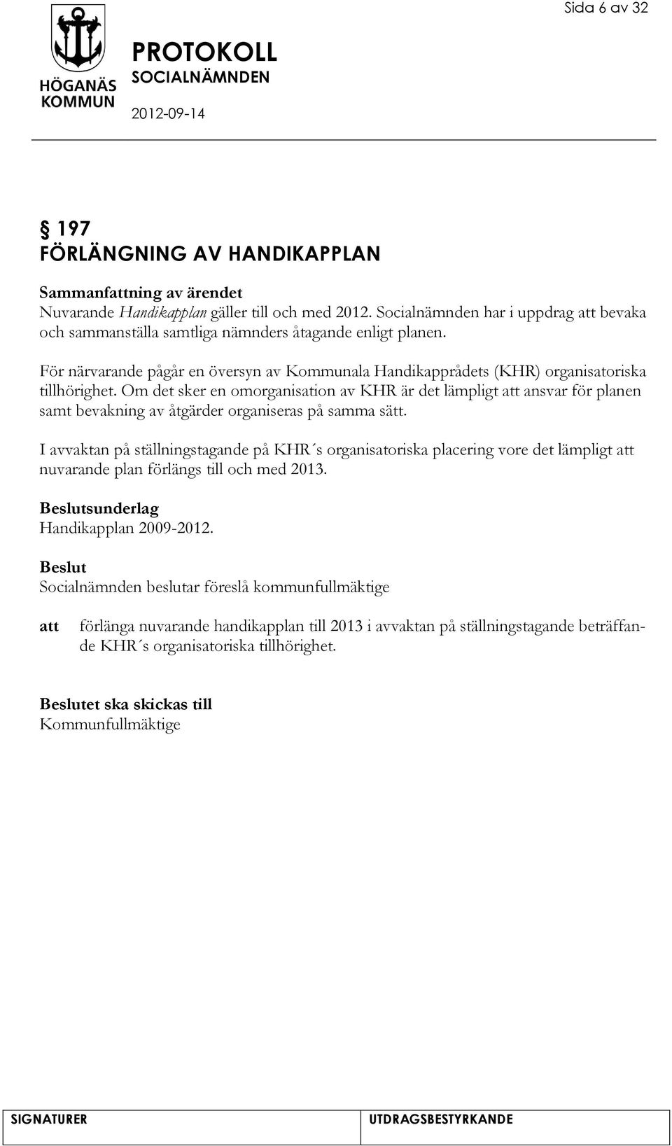 Om det sker en omorganisation av KHR är det lämpligt ansvar för planen samt bevakning av åtgärder organiseras på samma sätt.