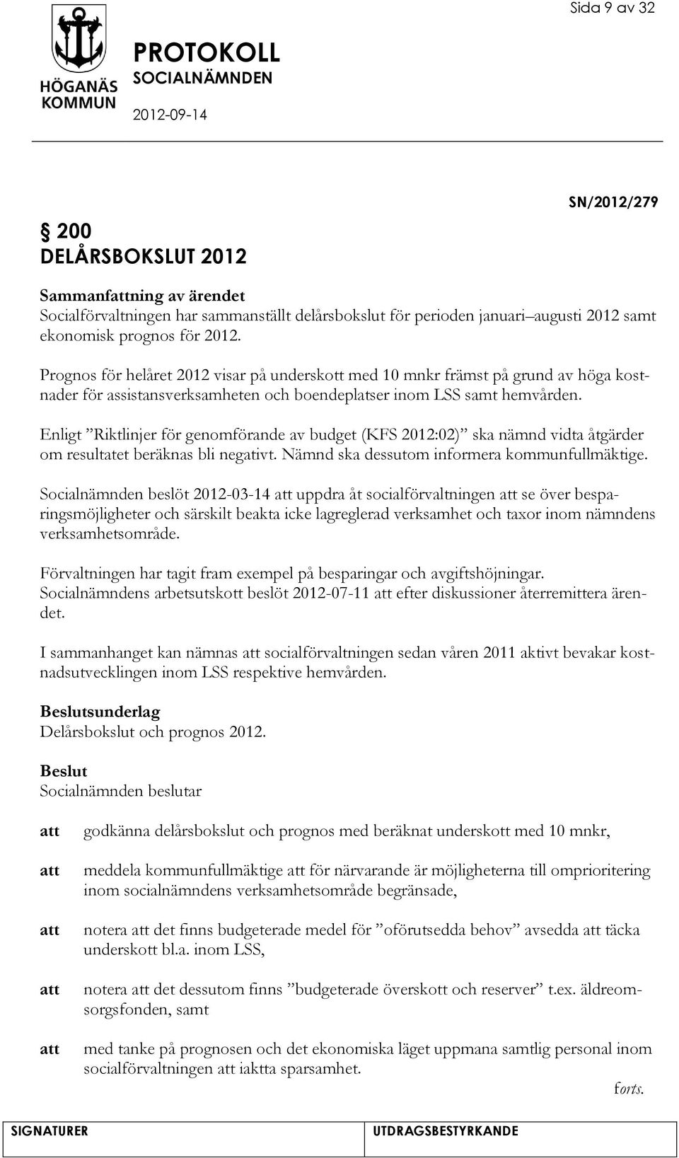 Enligt Riktlinjer för genomförande av budget (KFS 2012:02) ska nämnd vidta åtgärder om resultatet beräknas bli negativt. Nämnd ska dessutom informera kommunfullmäktige.