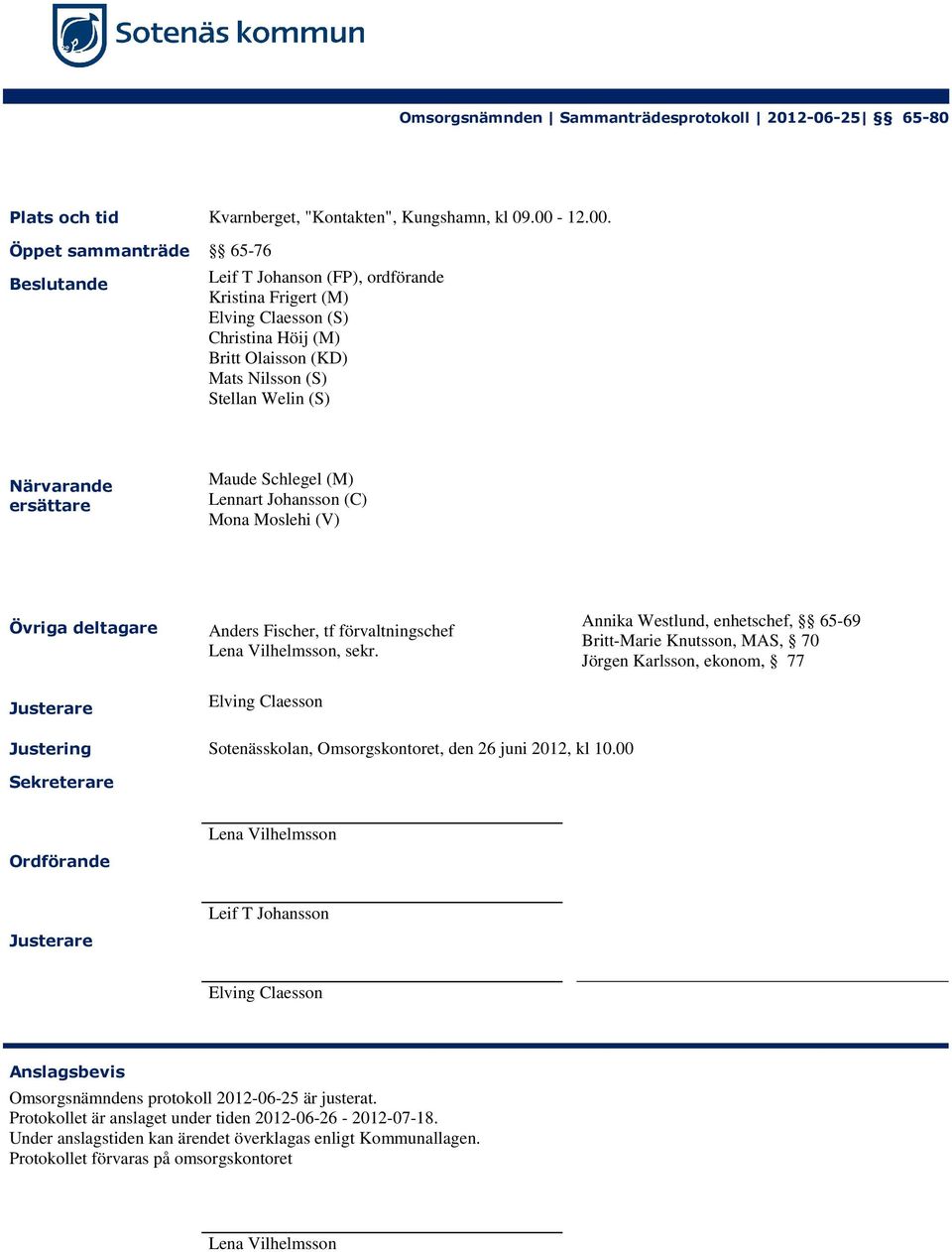 Öppet sammanträde 65-76 Beslutande Leif T Johanson (FP), ordförande Kristina Frigert (M) Elving Claesson (S) Christina Höij (M) Britt Olaisson (KD) Mats Nilsson (S) Stellan Welin (S) Närvarande
