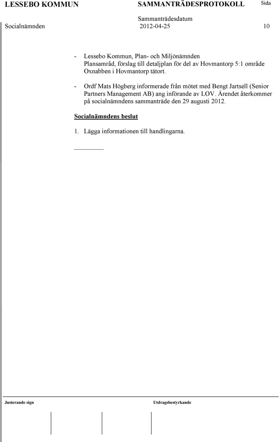 - Ordf Mats Högberg informerade från mötet med Bengt Jartsell (Senior Partners Management AB) ang