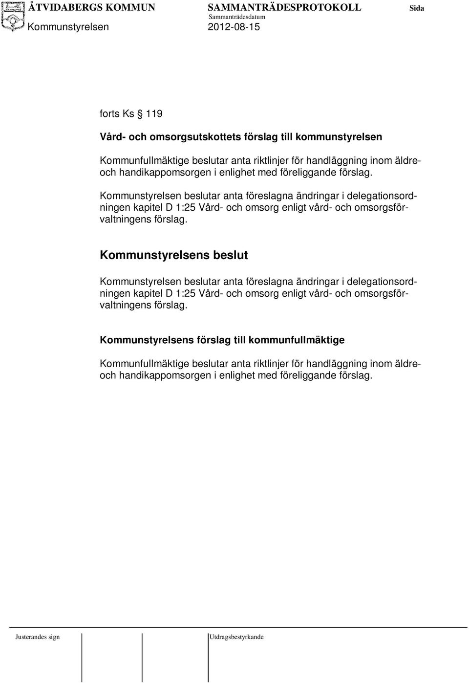 Kommunstyrelsens beslut Kommunstyrelsen beslutar anta föreslagna ändringar i delegationsordningen kapitel D 1:25 Vård- och omsorg enligt vård- och omsorgsförvaltningens förslag.