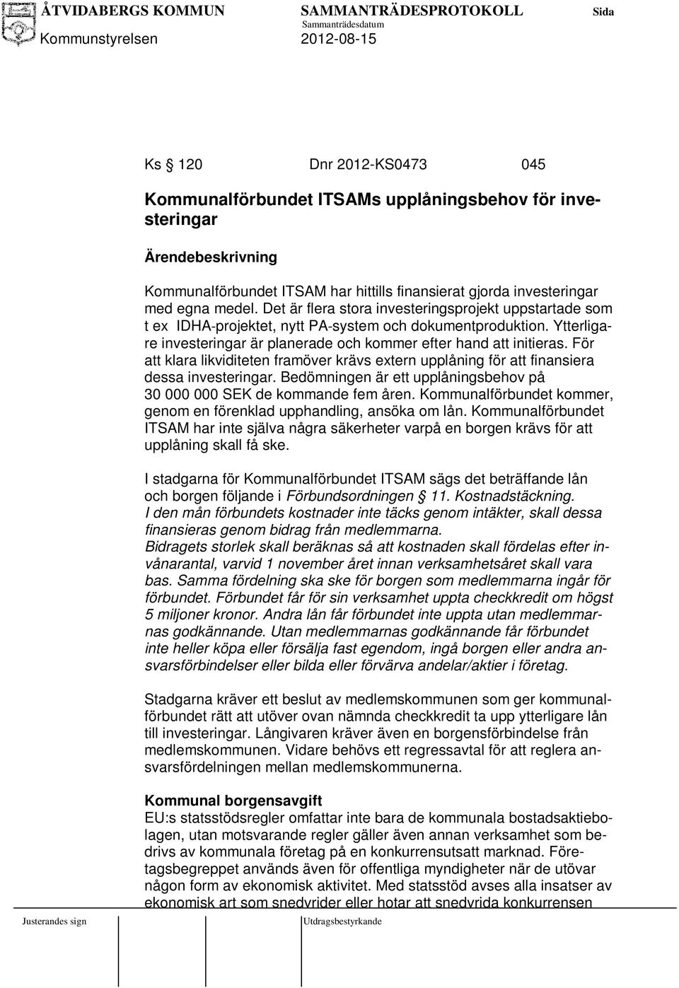 För att klara likviditeten framöver krävs extern upplåning för att finansiera dessa investeringar. Bedömningen är ett upplåningsbehov på 30 000 000 SEK de kommande fem åren.