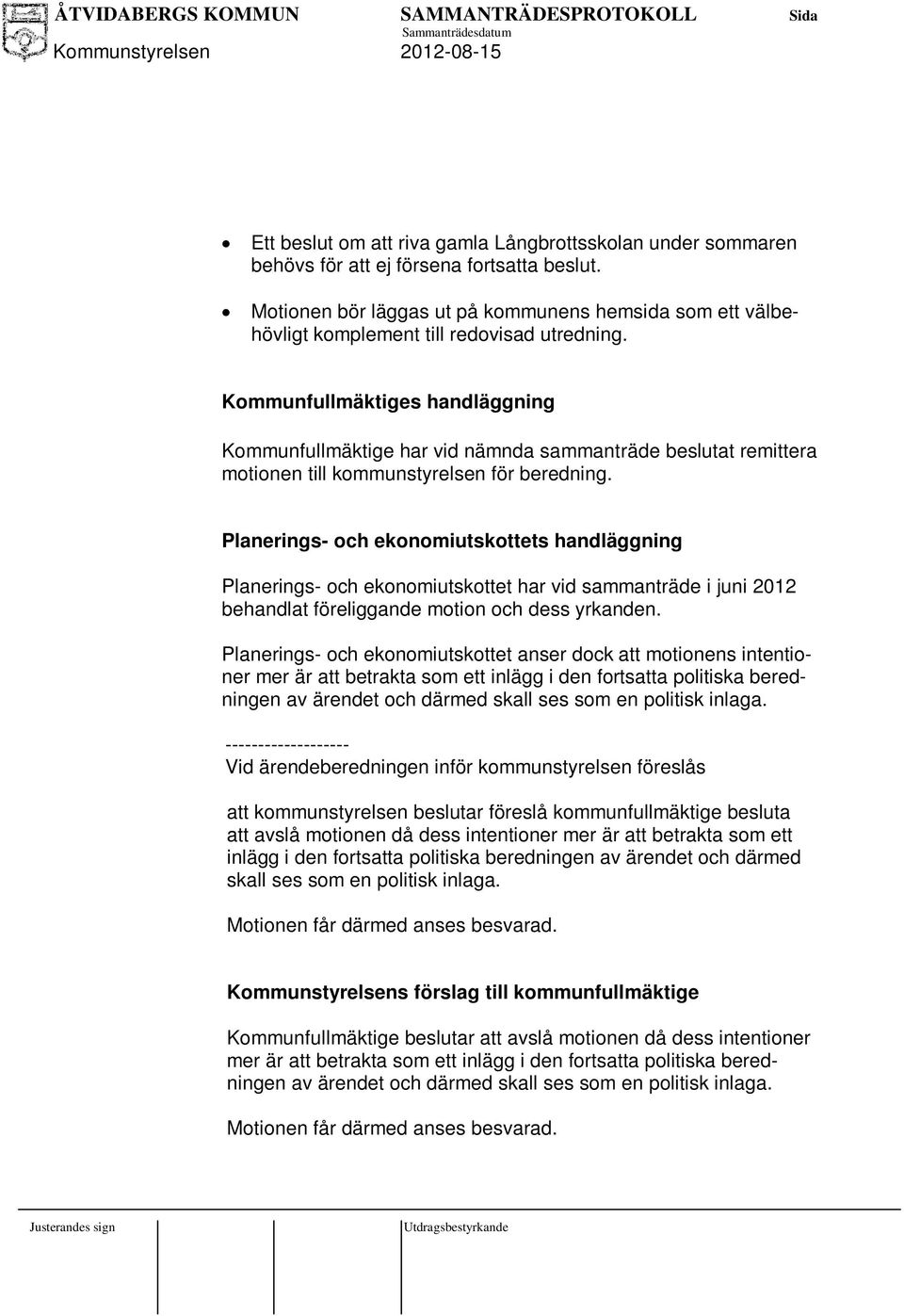 Kommunfullmäktiges handläggning Kommunfullmäktige har vid nämnda sammanträde beslutat remittera motionen till kommunstyrelsen för beredning.