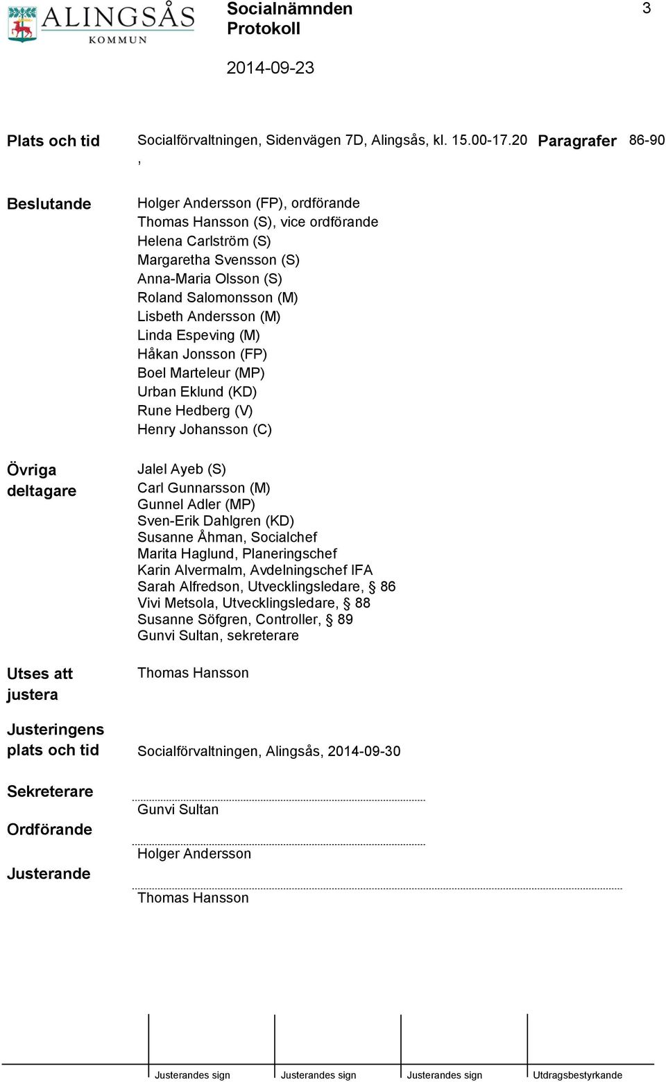 (S) Roland Salomonsson (M) Lisbeth Andersson (M) Linda Espeving (M) Håkan Jonsson (FP) Boel Marteleur (MP) Urban Eklund (KD) Rune Hedberg (V) Henry Johansson (C) Jalel Ayeb (S) Carl Gunnarsson (M)