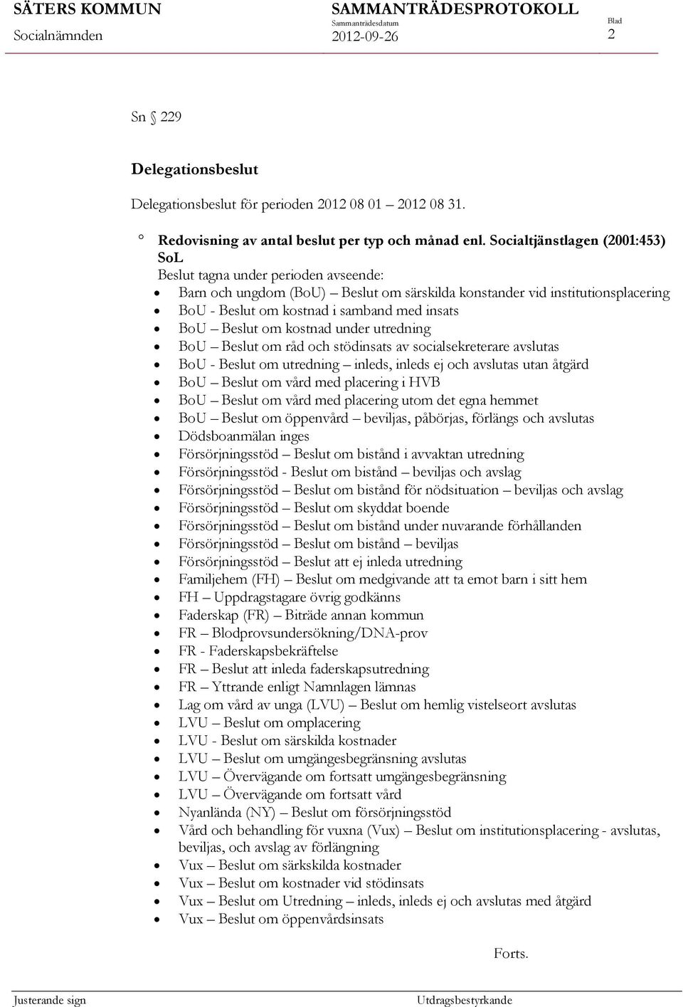 Beslut om kostnad under utredning BoU Beslut om råd och stödinsats av socialsekreterare avslutas BoU - Beslut om utredning inleds, inleds ej och avslutas utan åtgärd BoU Beslut om vård med placering