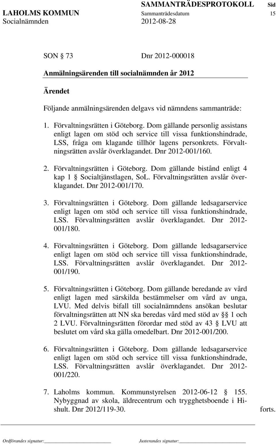 Förvaltningsrätten avslår överklagandet. Dnr 2012-001/160. 2. Förvaltningsrätten i Göteborg. Dom gällande bistånd enligt 4 kap 1 Socialtjänstlagen, SoL. Förvaltningsrätten avslår överklagandet.