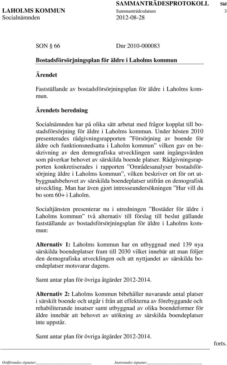 Under hösten 2010 presenterades rådgivningsrapporten Försörjning av boende för äldre och funktionsnedsatta i Laholm kommun vilken gav en beskrivning av den demografiska utvecklingen samt