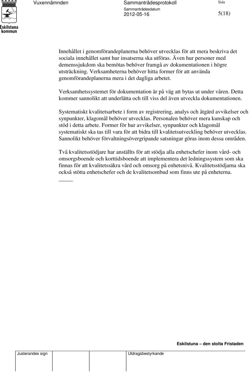 Verksamheterna behöver hitta former för att använda genomförandeplanerna mera i det dagliga arbetet. Verksamhetssystemet för dokumentation är på väg att bytas ut under våren.